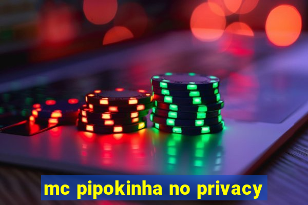 mc pipokinha no privacy